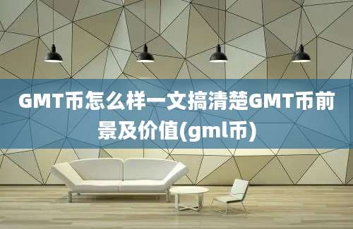 GMT币怎么样一文搞清楚GMT币前景及价值(gml币)