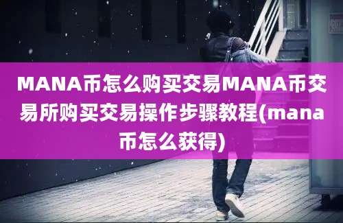 MANA币怎么购买交易MANA币交易所购买交易操作步骤教程(mana币怎么获得)