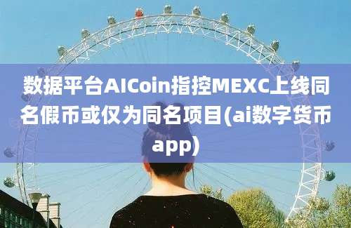 数据平台AICoin指控MEXC上线同名假币或仅为同名项目(ai数字货币app)