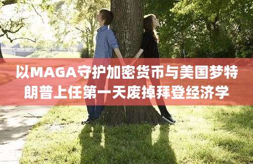 以MAGA守护加密货币与美国梦特朗普上任第一天废掉拜登经济学