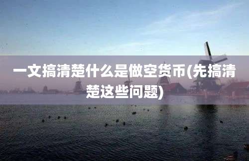 一文搞清楚什么是做空货币(先搞清楚这些问题)