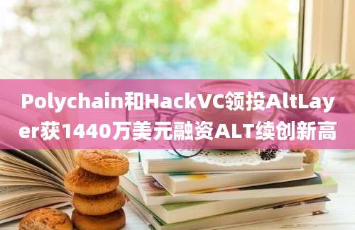 Polychain和HackVC领投AltLayer获1440万美元融资ALT续创新高