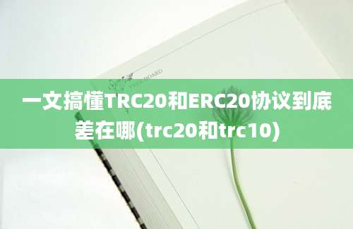 一文搞懂TRC20和ERC20协议到底差在哪(trc20和trc10)