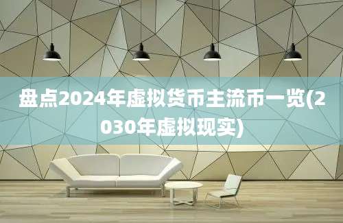 盘点2024年虚拟货币主流币一览(2030年虚拟现实)