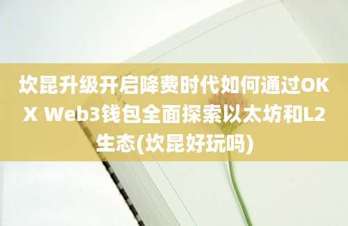 坎昆升级开启降费时代如何通过OKX Web3钱包全面探索以太坊和L2生态(坎昆好玩吗)