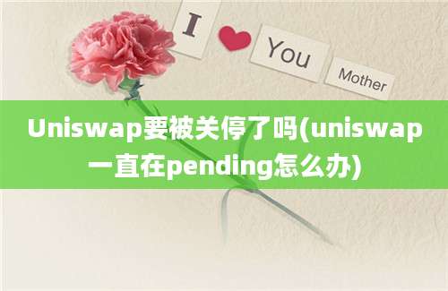 Uniswap要被关停了吗(uniswap一直在pending怎么办)