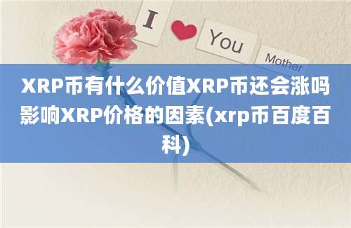 XRP币有什么价值XRP币还会涨吗影响XRP价格的因素(xrp币百度百科)