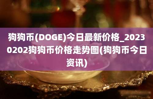 狗狗币(DOGE)今日最新价格_20230202狗狗币价格走势图(狗狗币今日资讯)