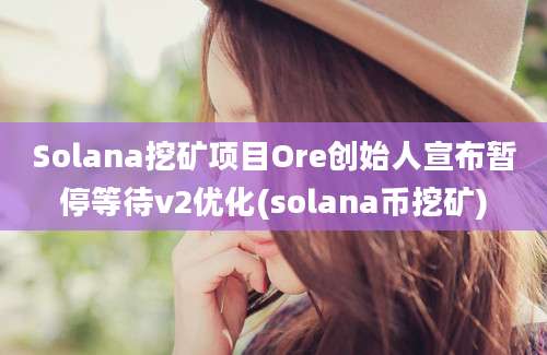 Solana挖矿项目Ore创始人宣布暂停等待v2优化(solana币挖矿)