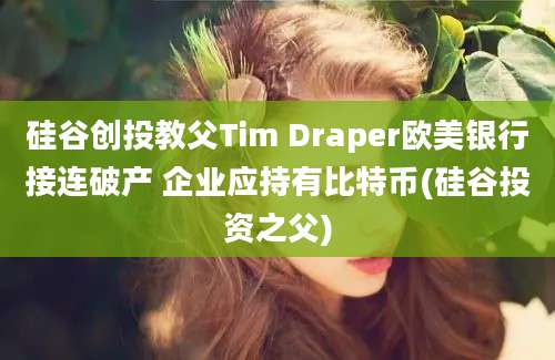 硅谷创投教父Tim Draper欧美银行接连破产 企业应持有比特币(硅谷投资之父)