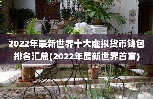 2022年最新世界十大虚拟货币钱包排名汇总(2022年最新世界首富)