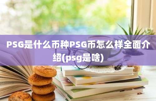 PSG是什么币种PSG币怎么样全面介绍(psg是啥)