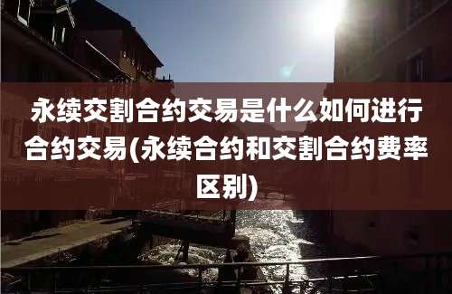 永续交割合约交易是什么如何进行合约交易(永续合约和交割合约费率区别)