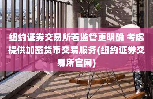 纽约证券交易所若监管更明确 考虑提供加密货币交易服务(纽约证券交易所官网)