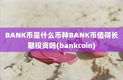 BANK币是什么币种BANK币值得长期投资吗(bankcoin)