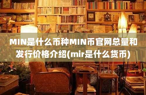 MIN是什么币种MIN币官网总量和发行价格介绍(mir是什么货币)