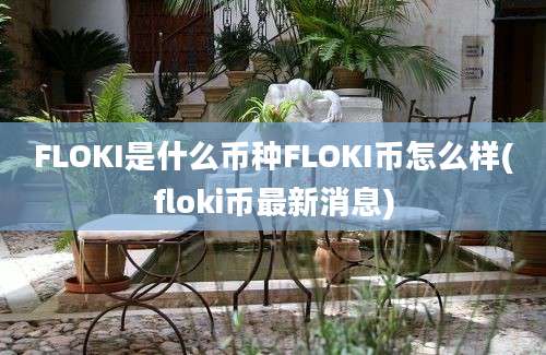 FLOKI是什么币种FLOKI币怎么样(floki币最新消息)