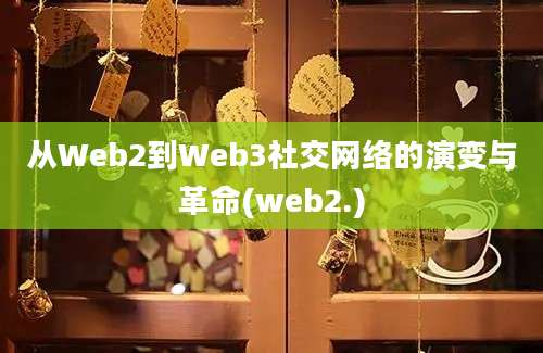 从Web2到Web3社交网络的演变与革命(web2.)