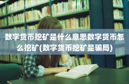 数字货币挖矿是什么意思数字货币怎么挖矿(数字货币挖矿是骗局)