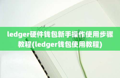 ledger硬件钱包新手操作使用步骤教程(ledger钱包使用教程)