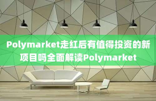 Polymarket走红后有值得投资的新项目吗全面解读Polymarket