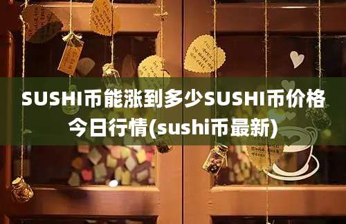 SUSHI币能涨到多少SUSHI币价格今日行情(sushi币最新)