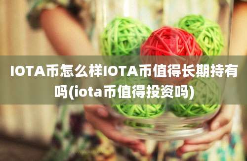 IOTA币怎么样IOTA币值得长期持有吗(iota币值得投资吗)