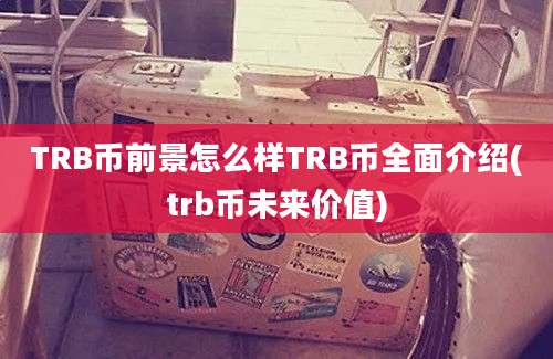 TRB币前景怎么样TRB币全面介绍(trb币未来价值)