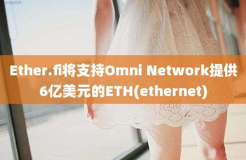 Ether.fi将支持Omni Network提供6亿美元的ETH(ethernet)