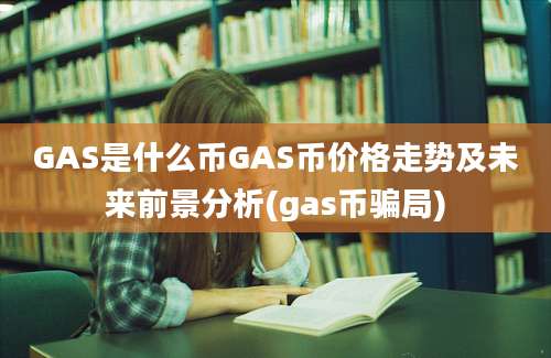 GAS是什么币GAS币价格走势及未来前景分析(gas币骗局)