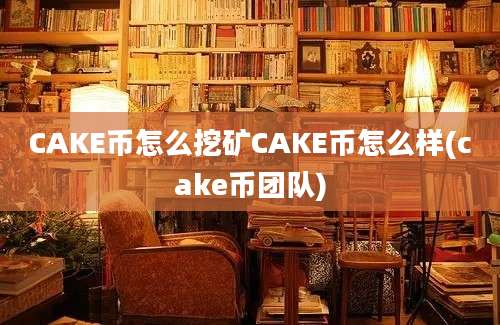 CAKE币怎么挖矿CAKE币怎么样(cake币团队)