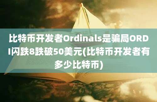 比特币开发者Ordinals是骗局ORDI闪跌8跌破50美元(比特币开发者有多少比特币)