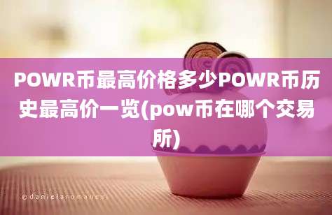 POWR币最高价格多少POWR币历史最高价一览(pow币在哪个交易所)