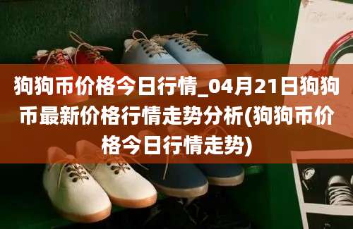 狗狗币价格今日行情_04月21日狗狗币最新价格行情走势分析(狗狗币价格今日行情走势)