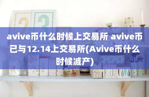 avive币什么时候上交易所 avive币已与12.14上交易所(Avive币什么时候减产)