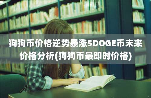 狗狗币价格逆势暴涨5DOGE币未来价格分析(狗狗币最即时价格)