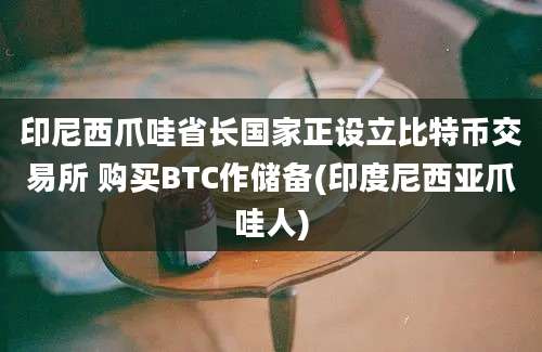 印尼西爪哇省长国家正设立比特币交易所 购买BTC作储备(印度尼西亚爪哇人)