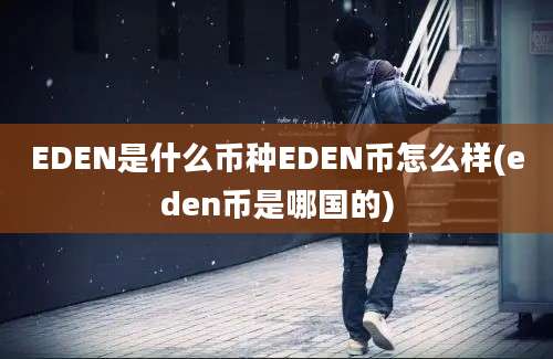 EDEN是什么币种EDEN币怎么样(eden币是哪国的)