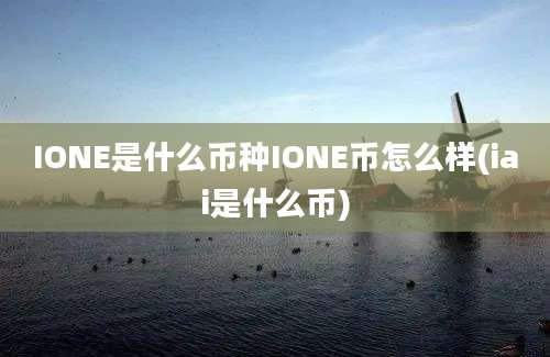 IONE是什么币种IONE币怎么样(iai是什么币)