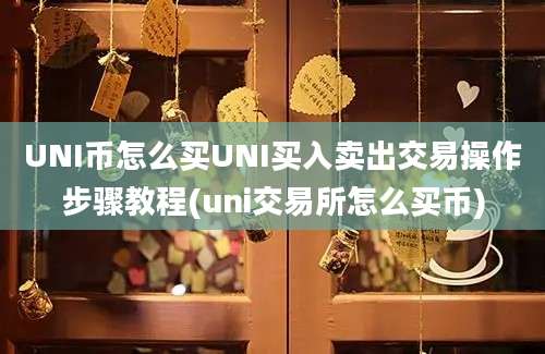 UNI币怎么买UNI买入卖出交易操作步骤教程(uni交易所怎么买币)