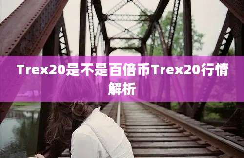 Trex20是不是百倍币Trex20行情解析