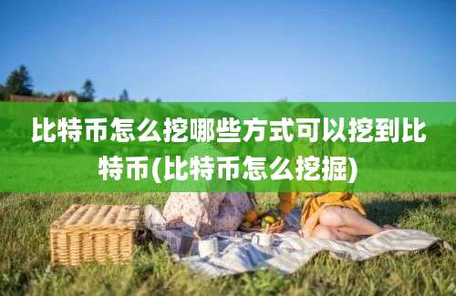 比特币怎么挖哪些方式可以挖到比特币(比特币怎么挖掘)