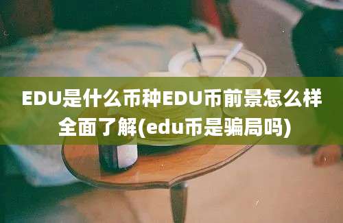 EDU是什么币种EDU币前景怎么样 全面了解(edu币是骗局吗)