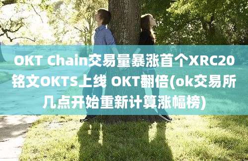 OKT Chain交易量暴涨首个XRC20铭文OKTS上线 OKT翻倍(ok交易所几点开始重新计算涨幅榜)