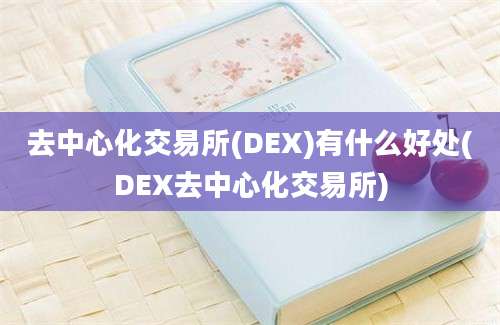 去中心化交易所(DEX)有什么好处(DEX去中心化交易所)