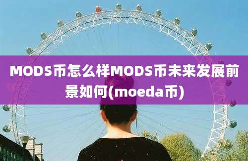 MODS币怎么样MODS币未来发展前景如何(moeda币)