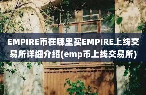 EMPIRE币在哪里买EMPIRE上线交易所详细介绍(emp币上线交易所)