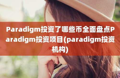 Paradigm投资了哪些币全面盘点Paradigm投资项目(paradigm投资机构)