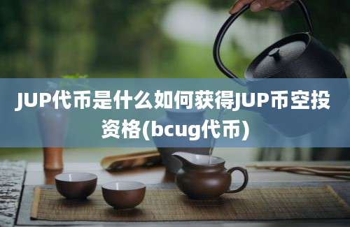 JUP代币是什么如何获得JUP币空投资格(bcug代币)