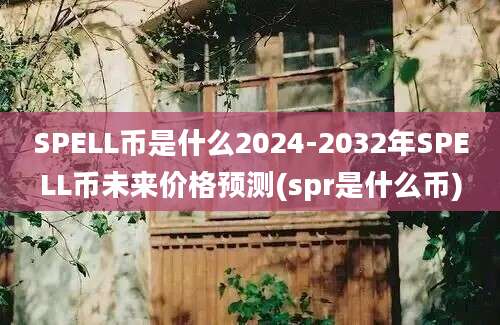 SPELL币是什么2024-2032年SPELL币未来价格预测(spr是什么币)